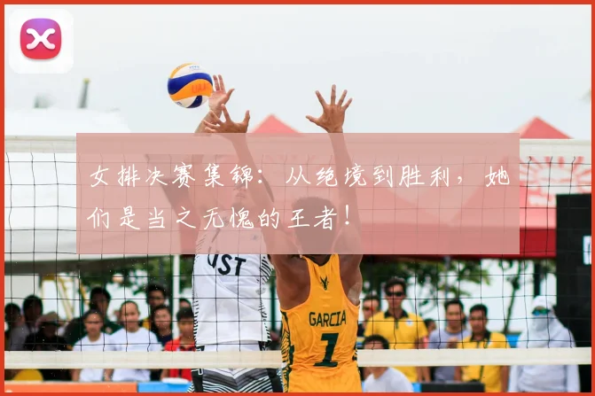 女排决赛集锦：从绝境到胜利，她们是当之无愧的王者！