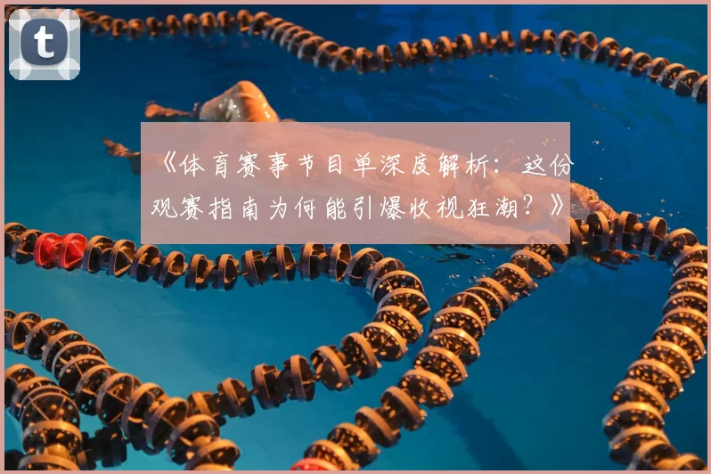 《体育赛事节目单深度解析：这份观赛指南为何能引爆收视狂潮？》