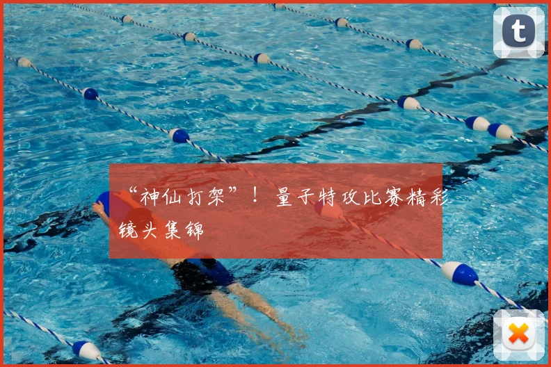 “神仙打架”！量子特攻比赛精彩镜头集锦