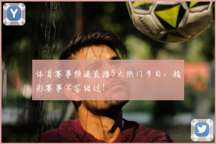 体育赛事频道直播5大热门节目，精彩赛事不容错过！