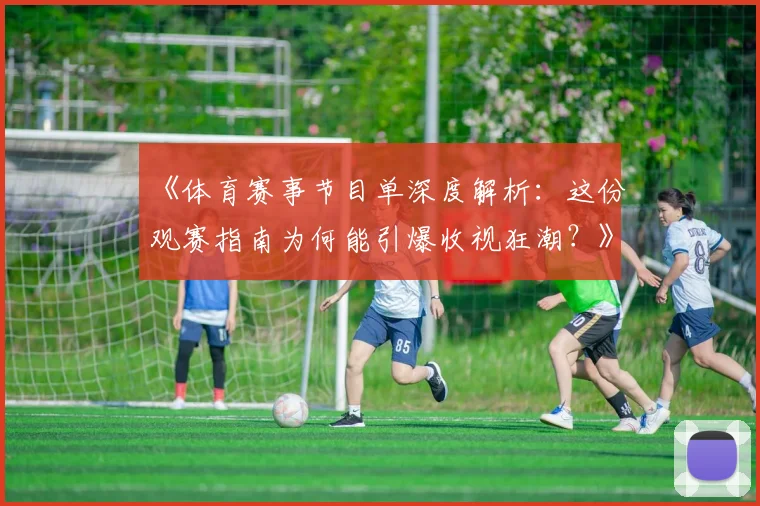 《体育赛事节目单深度解析:这份观赛指南为何能引爆收视狂潮?》
