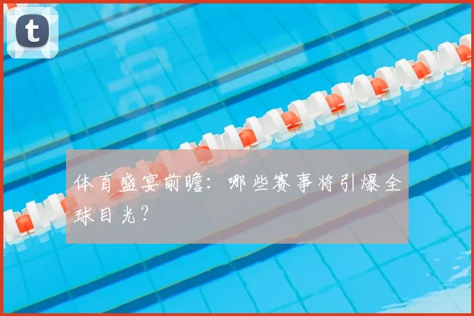 体育盛宴前瞻：哪些赛事将引爆全球目光？