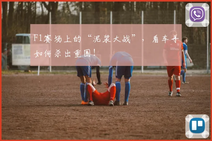 F1赛场上的“泥浆大战”，看车手如何杀出重围！