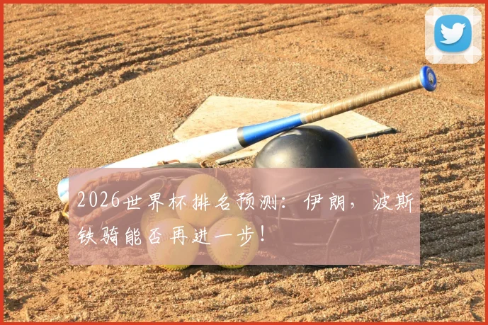2026世界杯排名预测：伊朗，波斯铁骑能否再进一步！