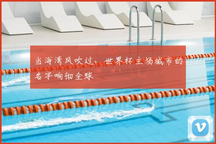 当海湾风吹过，世界杯主场城市的名字响彻全球