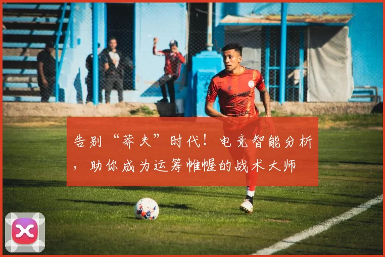 告别“莽夫”时代！电竞智能分析，助你成为运筹帷幄的战术大师