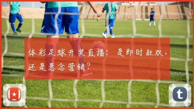 体彩足球开奖直播:是即时狂欢,还是悬念营销?