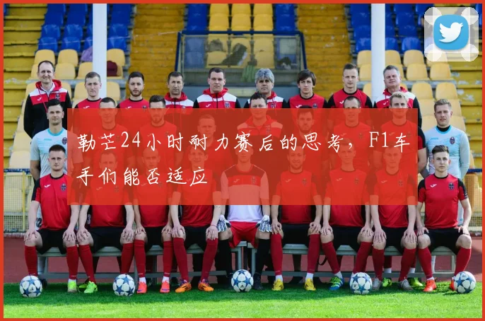 勒芒24小时耐力赛后的思考，F1车手们能否适应