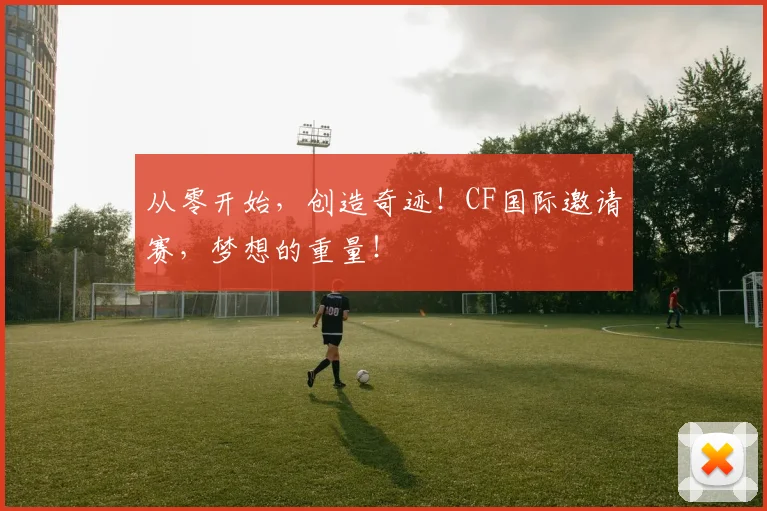 从零开始，创造奇迹！CF国际邀请赛，梦想的重量！
