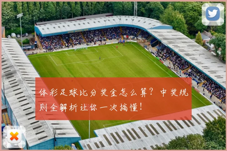 体彩足球比分奖金怎么算？中奖规则全解析让你一次搞懂！