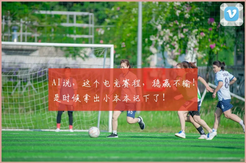 AI说，这个电竞赛程，稳赢不输！是时候拿出小本本记下了！
