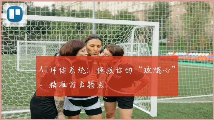 AI评估系统：拯救你的“玻璃心”，精准打击弱点
