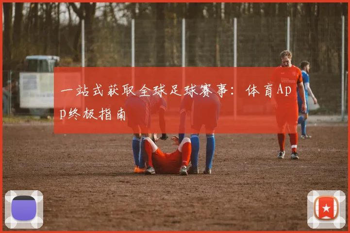一站式获取全球足球赛事：体育App终极指南