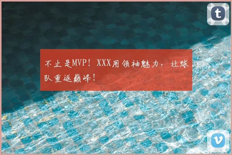 不止是MVP！XXX用领袖魅力，让球队重返巅峰！