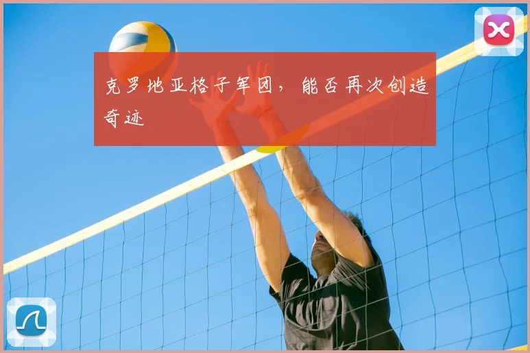 克罗地亚格子军团，能否再次创造奇迹